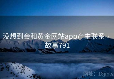 没想到会和黄金网站app产生联系 · 故事791