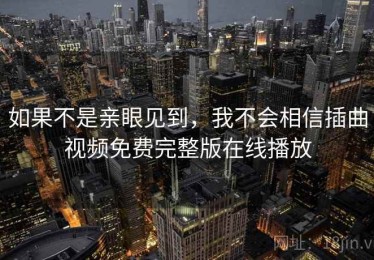 如果不是亲眼见到，我不会相信插曲视频免费完整版在线播放