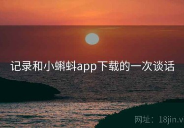 记录和小蝌蚪app下载的一次谈话