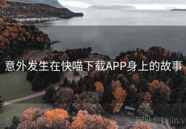 意外发生在快喵下载APP身上的故事