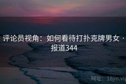 评论员视角：如何看待打扑克牌男女 · 报道344