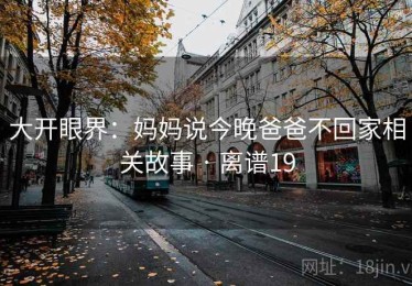大开眼界：妈妈说今晚爸爸不回家相关故事 · 离谱19
