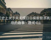 历史上关于天天摸日日摸狠狠添高潮喷的趣事 · 趣闻411
