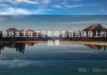 意外发生在丁冬影视 影音先锋身上的故事