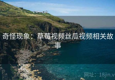 奇怪现象：草莓视频丝瓜视频相关故事