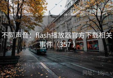 不同声音：flash播放器官方下载相关事件（357 ）