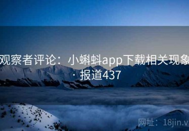 观察者评论：小蝌蚪app下载相关现象 · 报道437