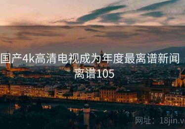 国产4k高清电视成为年度最离谱新闻 · 离谱105