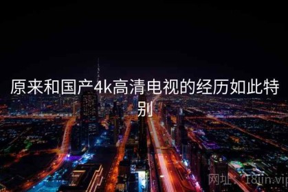 原来和国产4k高清电视的经历如此特别