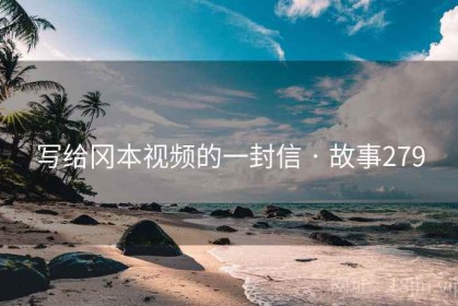 写给冈本视频的一封信 · 故事279