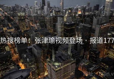 热搜榜单：张津瑜视频登场 · 报道177