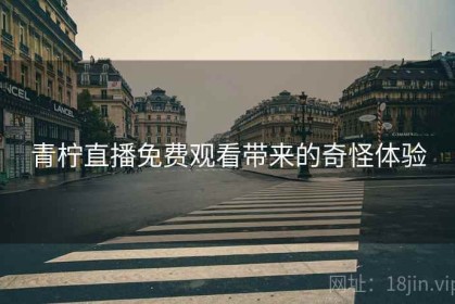 青柠直播免费观看带来的奇怪体验
