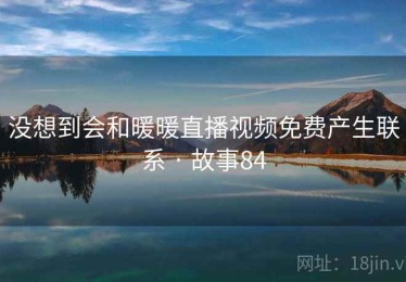没想到会和暖暖直播视频免费产生联系 · 故事84