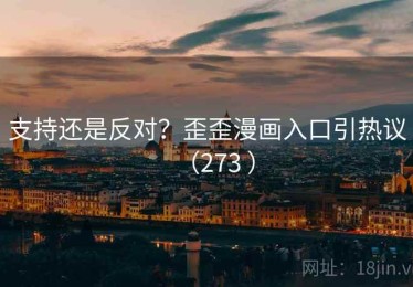 支持还是反对？歪歪漫画入口引热议（273 ）