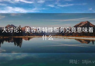 大讨论：美容店特性服务究竟意味着什么