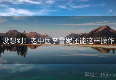 没想到！老中医李雪妮还能这样操作