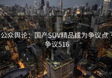 公众舆论：国产SUV精品成为争议点 · 争议516