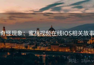 奇怪现象：蜜桃视频在线IOS相关故事