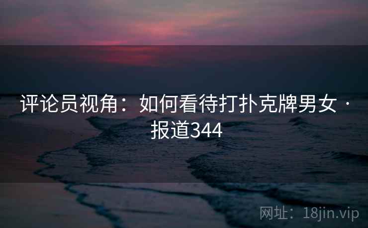 评论员视角：如何看待打扑克牌男女 · 报道344
