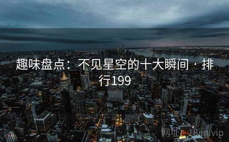 趣味盘点：不见星空的十大瞬间 · 排行199