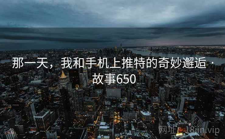 那一天，我和手机上推特的奇妙邂逅 · 故事650