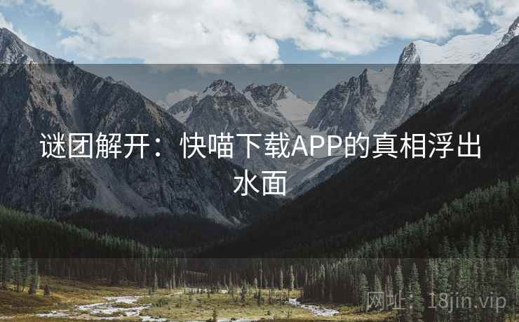 谜团解开:快喵下载APP的真相浮出水面 谜团解开:快喵下载APP的真相浮出水面