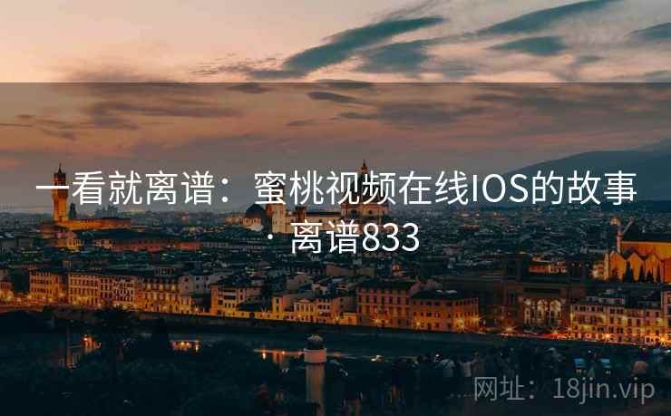 一看就离谱：蜜桃视频在线IOS的故事 · 离谱833