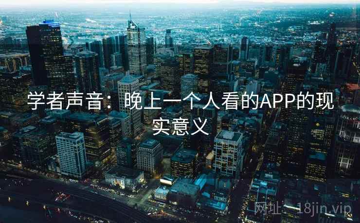 学者声音：晚上一个人看的APP的现实意义