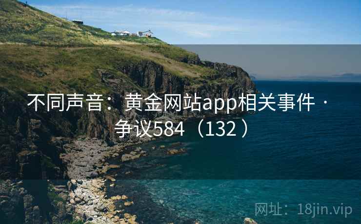 不同声音：黄金网站app相关事件 · 争议584（132 ）