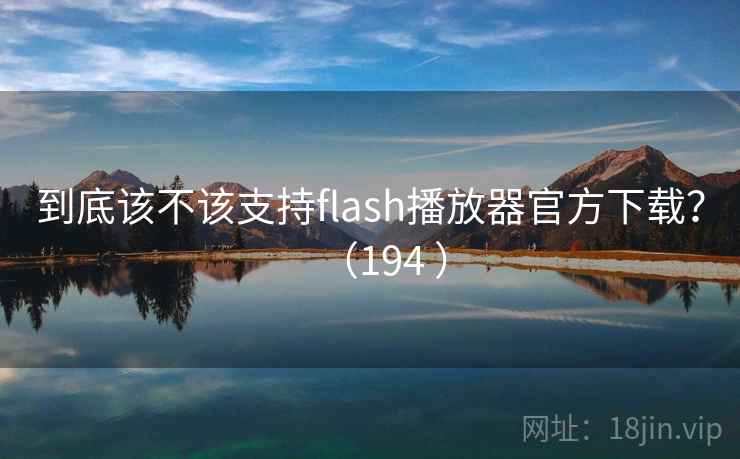 到底该不该支持flash播放器官方下载？（194 ）