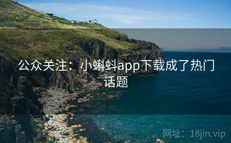 公众关注：小蝌蚪app下载成了热门话题