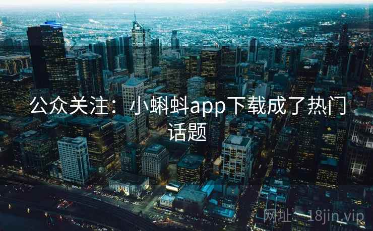 公众关注：小蝌蚪app下载成了热门话题