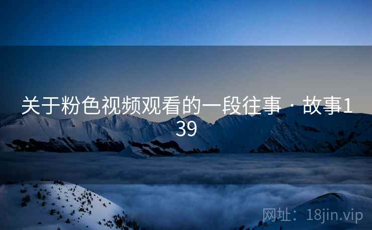 关于粉色视频观看的一段往事 · 故事139