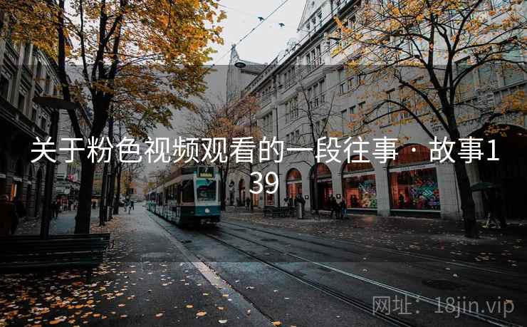关于粉色视频观看的一段往事 · 故事139