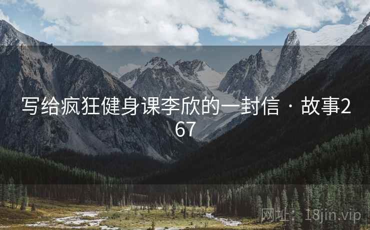 写给疯狂健身课李欣的一封信 · 故事267
