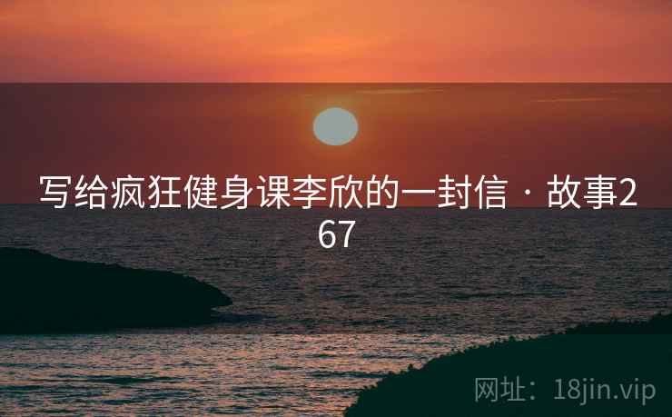 写给疯狂健身课李欣的一封信 · 故事267