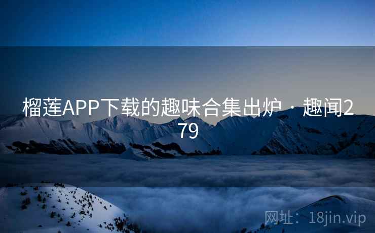 榴莲APP下载的趣味合集出炉 · 趣闻279
