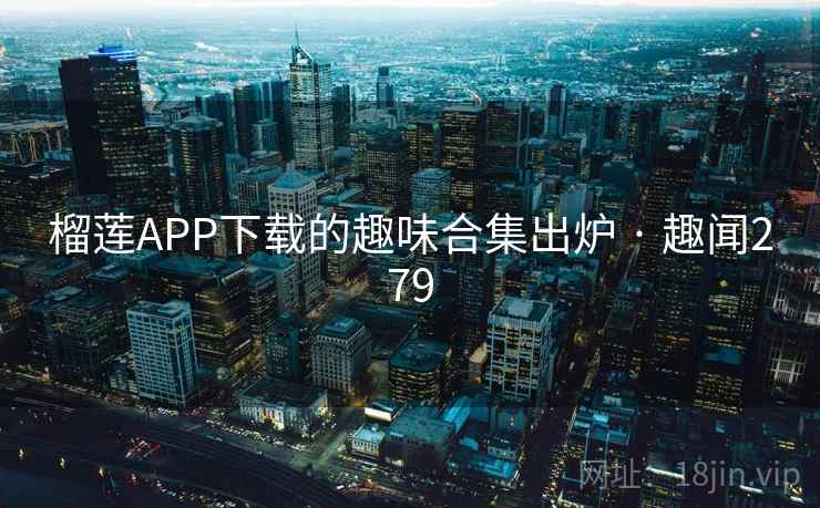 榴莲APP下载的趣味合集出炉 · 趣闻279