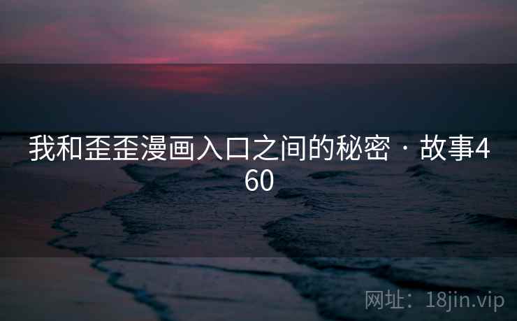 我和歪歪漫画入口之间的秘密 · 故事460 我和歪歪漫画入口之间的秘密 · 故事460