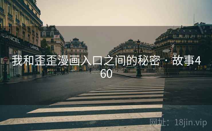 我和歪歪漫画入口之间的秘密 · 故事460 我和歪歪漫画入口之间的秘密 · 故事460
