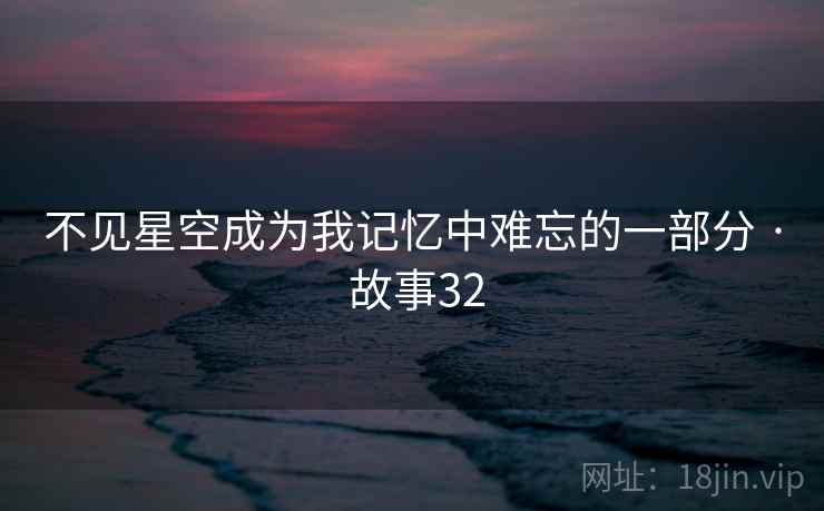 不见星空成为我记忆中难忘的一部分 · 故事32