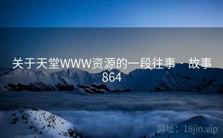 关于天堂WWW资源的一段往事 · 故事864