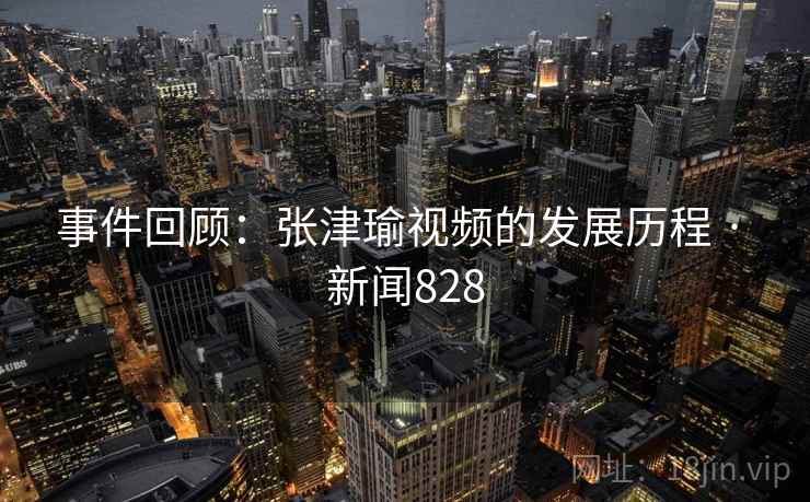 事件回顾：张津瑜视频的发展历程 · 新闻828