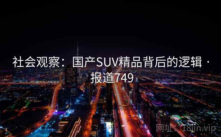 社会观察:国产SUV精品背后的逻辑 · 报道749 社会观察:国产SUV精品背后的逻辑 · 报道749