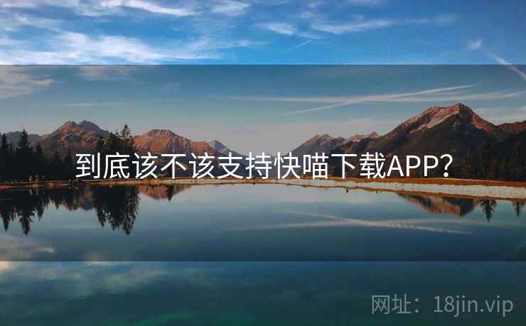 到底该不该支持快喵下载APP？
